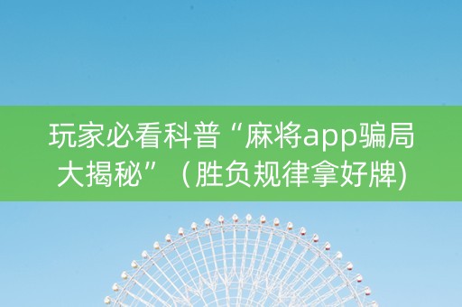 玩家必看科普“麻将app骗局大揭秘”（胜负规律拿好牌)