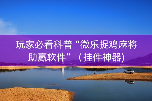玩家必看科普“微乐捉鸡麻将助赢软件”（挂件神器)