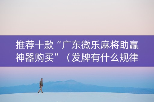 推荐十款“广东微乐麻将助赢神器购买”（发牌有什么规律吗)