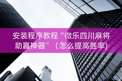 安装程序教程“微乐四川麻将助赢神器”（怎么提高胜率)