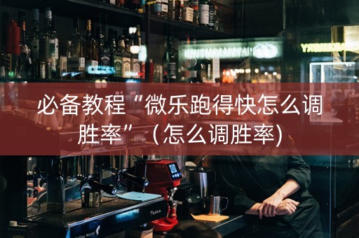 必备教程“微乐跑得快怎么调胜率”（怎么调胜率)