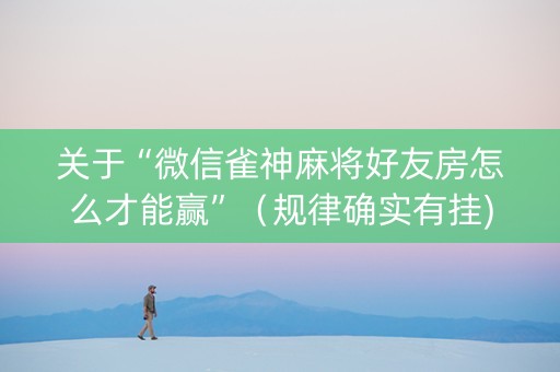 关于“微信雀神麻将好友房怎么才能赢”（规律确实有挂)