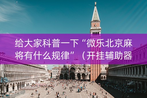 给大家科普一下“微乐北京麻将有什么规律”（开挂辅助器插件)