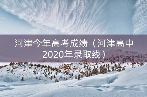 河津今年高考成绩（河津高中2020年录取线）