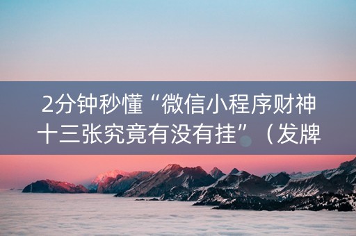 2分钟秒懂“微信小程序财神十三张究竟有没有挂”（发牌有什么规律吗)