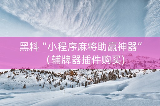 黑料“小程序麻将助赢神器”（辅牌器插件购买)