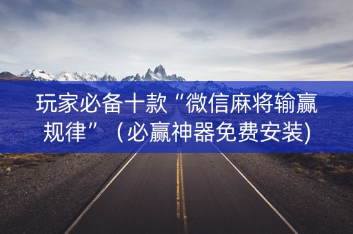 玩家必备十款“微信麻将输赢规律”（必赢神器免费安装)