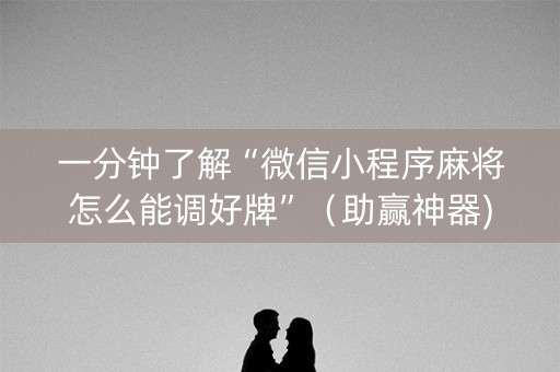 一分钟了解“微信小程序麻将怎么能调好牌”（助赢神器)