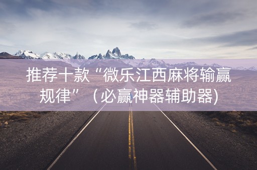 推荐十款“微乐江西麻将输赢规律”（必赢神器辅助器)