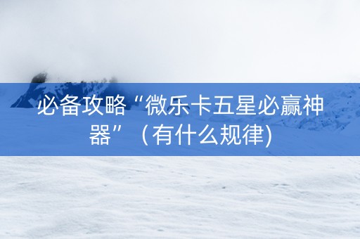 必备攻略“微乐卡五星必赢神器”（有什么规律)