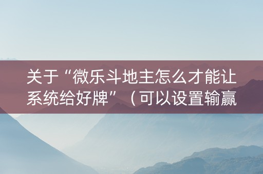 关于“微乐斗地主怎么才能让系统给好牌”（可以设置输赢吗)