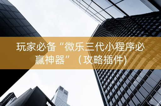 玩家必备“微乐三代小程序必赢神器”（攻略插件)