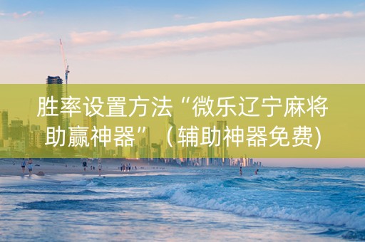 胜率设置方法“微乐辽宁麻将助赢神器”（辅助神器免费)