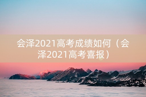 会泽2021高考成绩如何（会泽2021高考喜报）