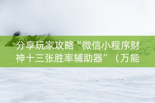 分享玩家攻略“微信小程序财神十三张胜率辅助器”（万能开挂神器)