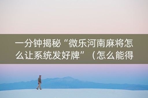 一分钟揭秘“微乐河南麻将怎么让系统发好牌”（怎么能得到好牌)