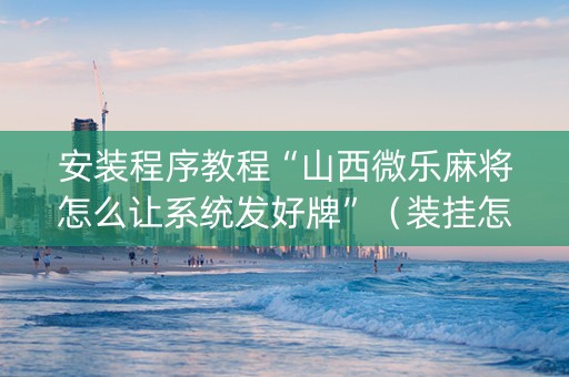 安装程序教程“山西微乐麻将怎么让系统发好牌”（装挂怎么安装)