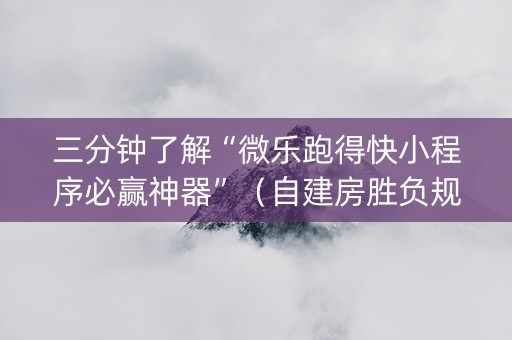 三分钟了解“微乐跑得快小程序必赢神器”（自建房胜负规律)
