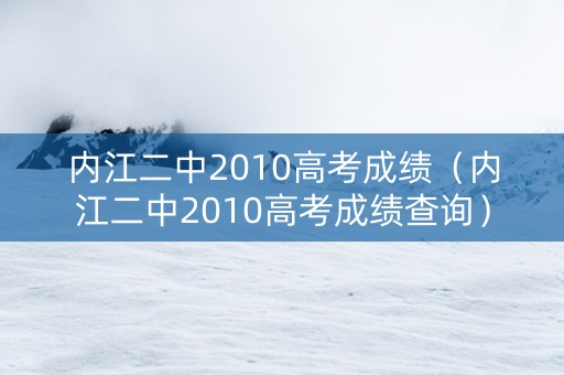 内江二中2010高考成绩（内江二中2010高考成绩查询）