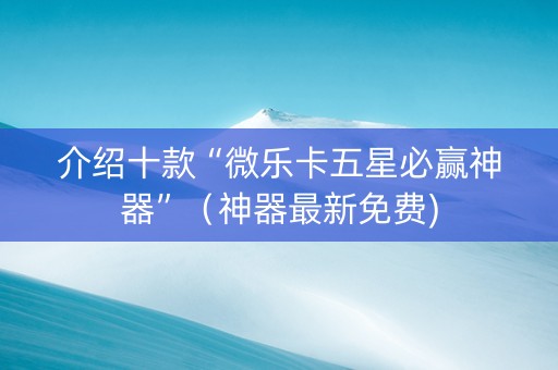 介绍十款“微乐卡五星必赢神器”（神器最新免费)