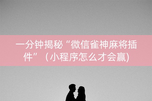 一分钟揭秘“微信雀神麻将插件”（小程序怎么才会赢)