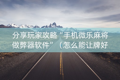 分享玩家攻略“手机微乐麻将做弊器软件”（怎么能让牌好一点)