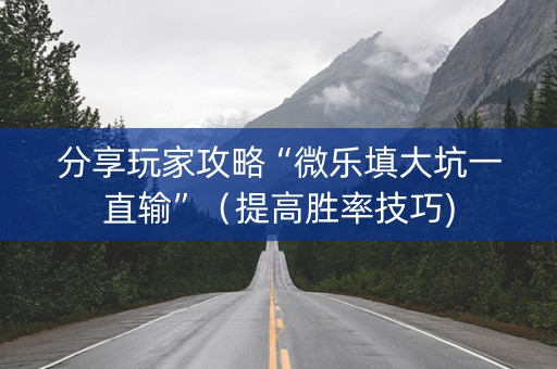 分享玩家攻略“微乐填大坑一直输”（提高胜率技巧)