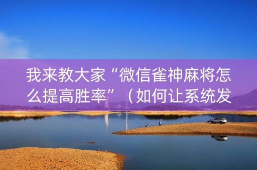 我来教大家“微信雀神麻将怎么提高胜率”（如何让系统发好牌)