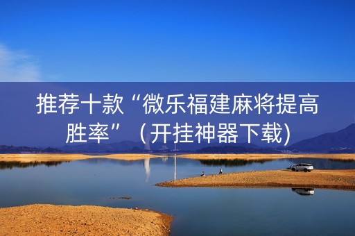 推荐十款“微乐福建麻将提高胜率”（开挂神器下载)
