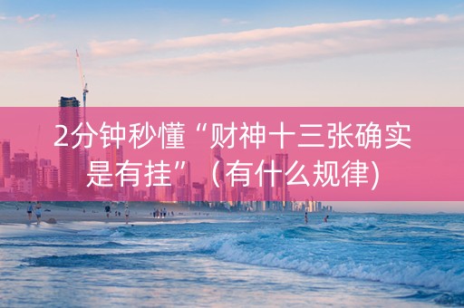 2分钟秒懂“财神十三张确实是有挂”（有什么规律)