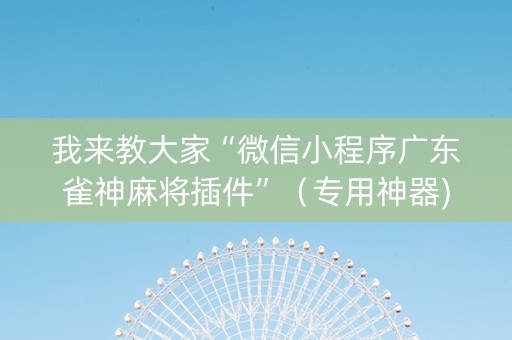 我来教大家“微信小程序广东雀神麻将插件”（专用神器)
