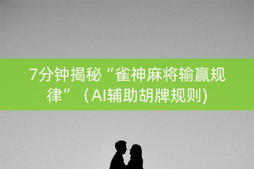 7分钟揭秘“雀神麻将输赢规律”（AI辅助胡牌规则)