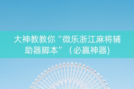 大神教教你“微乐浙江麻将辅助器脚本”（必赢神器)