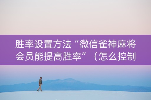 胜率设置方法“微信雀神麻将会员能提高胜率”（怎么控制输赢)