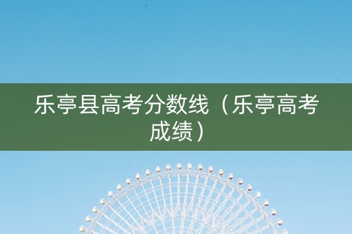 乐亭县高考分数线（乐亭高考成绩）