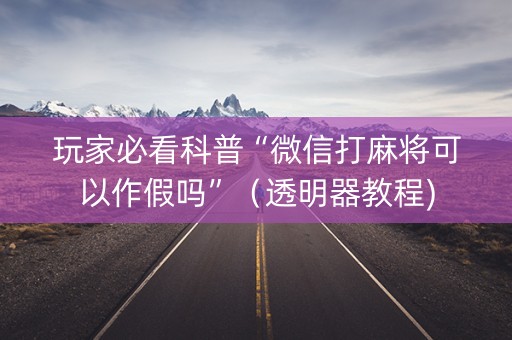 玩家必看科普“微信打麻将可以作假吗”（透明器教程)
