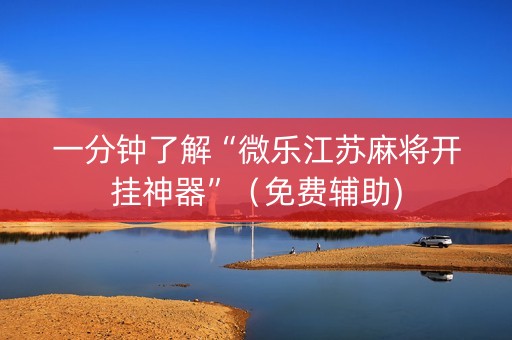 一分钟了解“微乐江苏麻将开挂神器”（免费辅助)