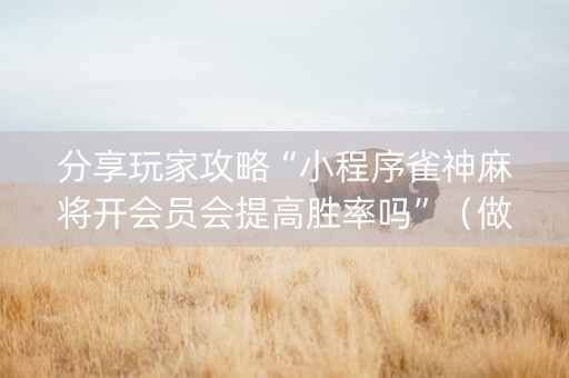 分享玩家攻略“小程序雀神麻将开会员会提高胜率吗”（做弊器软件下载)