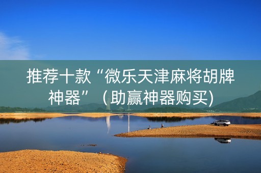 推荐十款“微乐天津麻将胡牌神器”（助赢神器购买)
