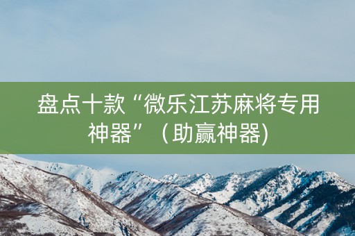 盘点十款“微乐江苏麻将专用神器”（助赢神器)