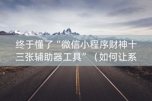 终于懂了“微信小程序财神十三张辅助器工具”（如何让系统发好牌)