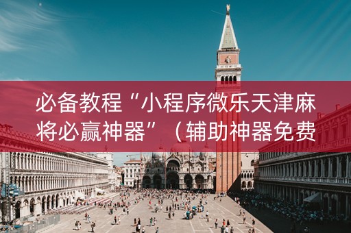 必备教程“小程序微乐天津麻将必赢神器”（辅助神器免费)