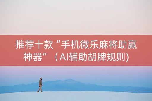 推荐十款“手机微乐麻将助赢神器”（AI辅助胡牌规则)