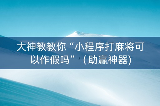 大神教教你“小程序打麻将可以作假吗”（助赢神器)