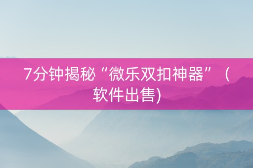 7分钟揭秘“微乐双扣神器”（软件出售)