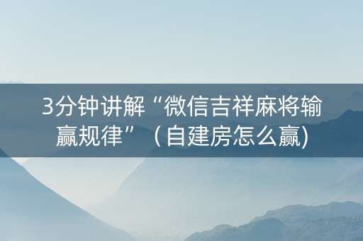 3分钟讲解“微信吉祥麻将输赢规律”（自建房怎么赢)