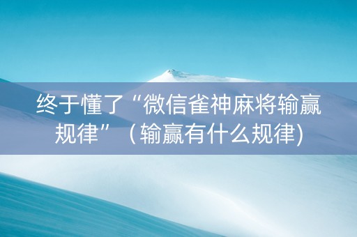 终于懂了“微信雀神麻将输赢规律”（输赢有什么规律)