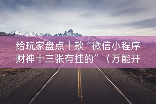 给玩家盘点十款“微信小程序财神十三张有挂的”（万能开挂神器)