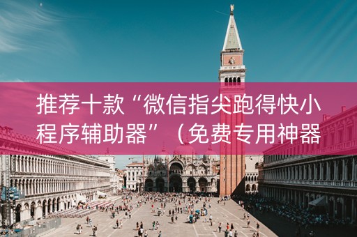 推荐十款“微信指尖跑得快小程序辅助器”（免费专用神器)