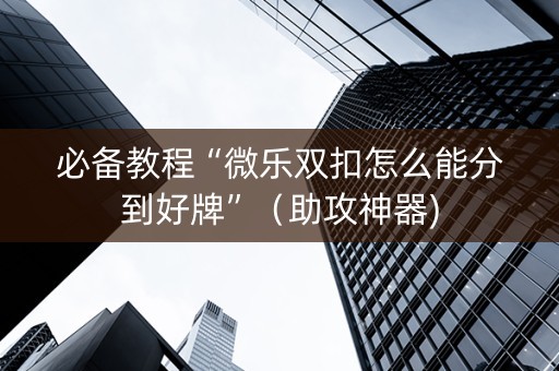 必备教程“微乐双扣怎么能分到好牌”（助攻神器)